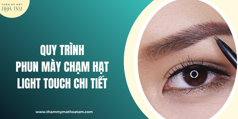 Quy trình phun mày chạm hạt Light Touch tại Thẩm Mỹ Mắt Hoa Tâm