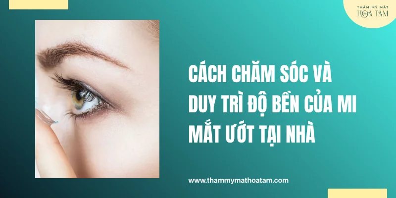 Cách chăm sóc và duy trì độ bền của mi mắt ướt tại nhà