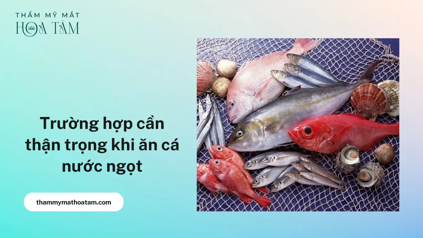 Trường hợp cần thận trọng khi ăn cá nước ngọt